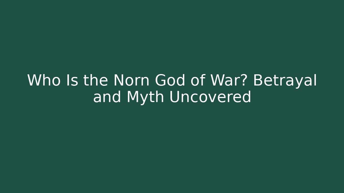 Who Is the Norn God of War? Betrayal and Myth Uncovered