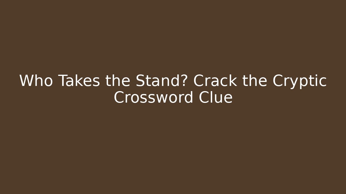 Who Takes the Stand? Crack the Cryptic Crossword Clue