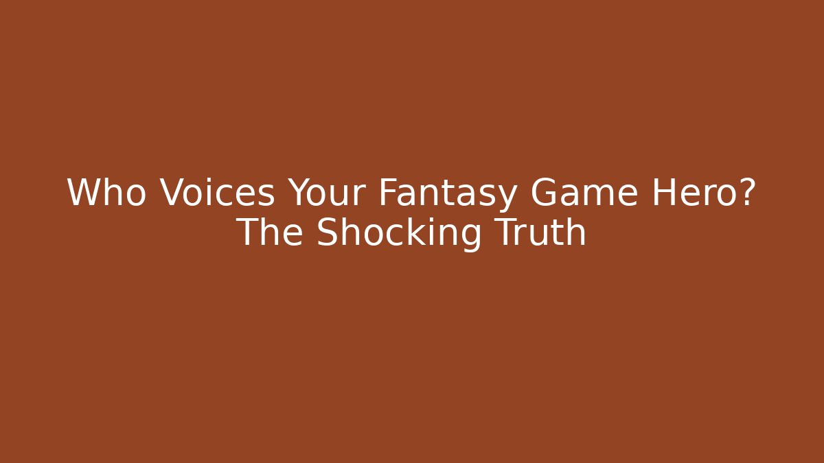 Who Voices Your Fantasy Game Hero? The Shocking Truth