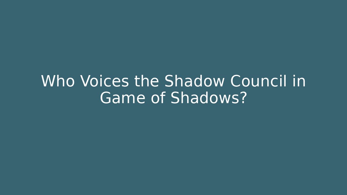 Who Voices the Shadow Council in Game of Shadows?