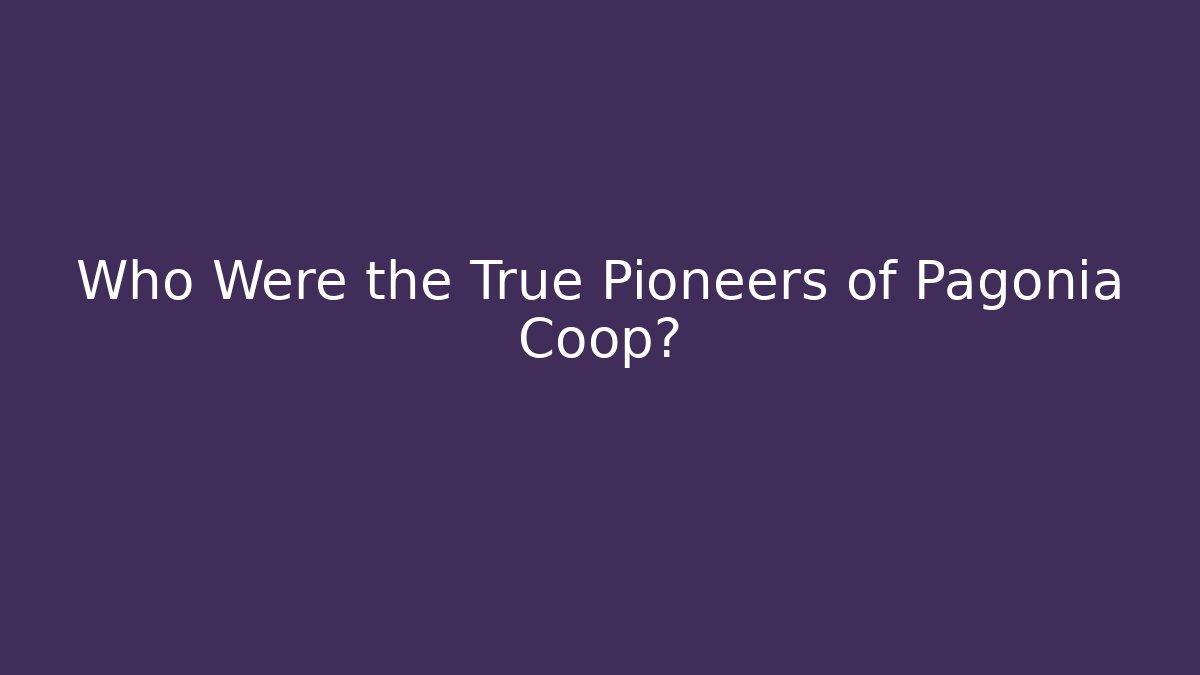 Who Were the True Pioneers of Pagonia Coop?