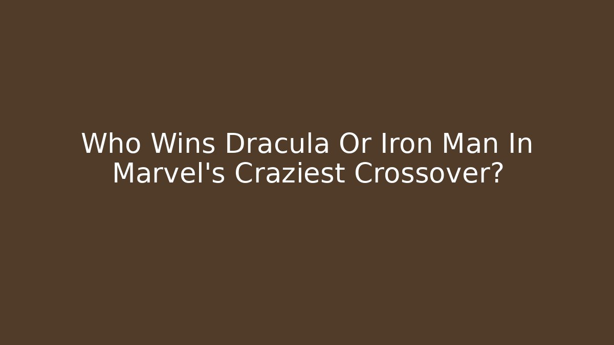 Who Wins Dracula Or Iron Man In Marvel’s Craziest Crossover?