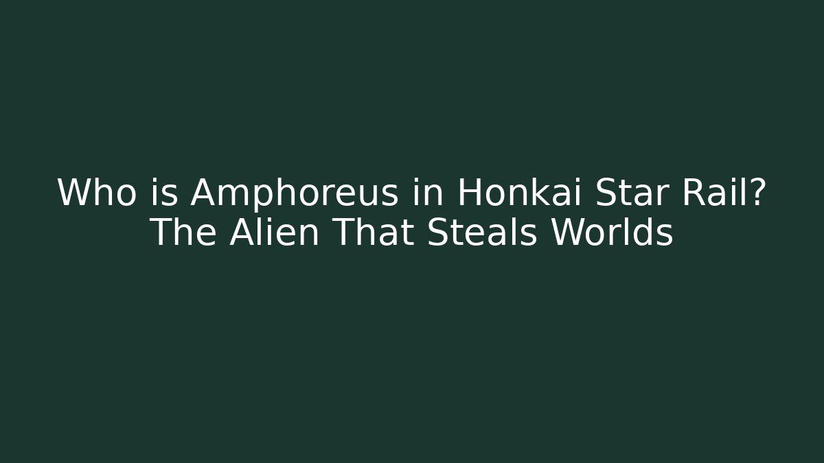 Who is Amphoreus in Honkai Star Rail? The Alien That Steals Worlds