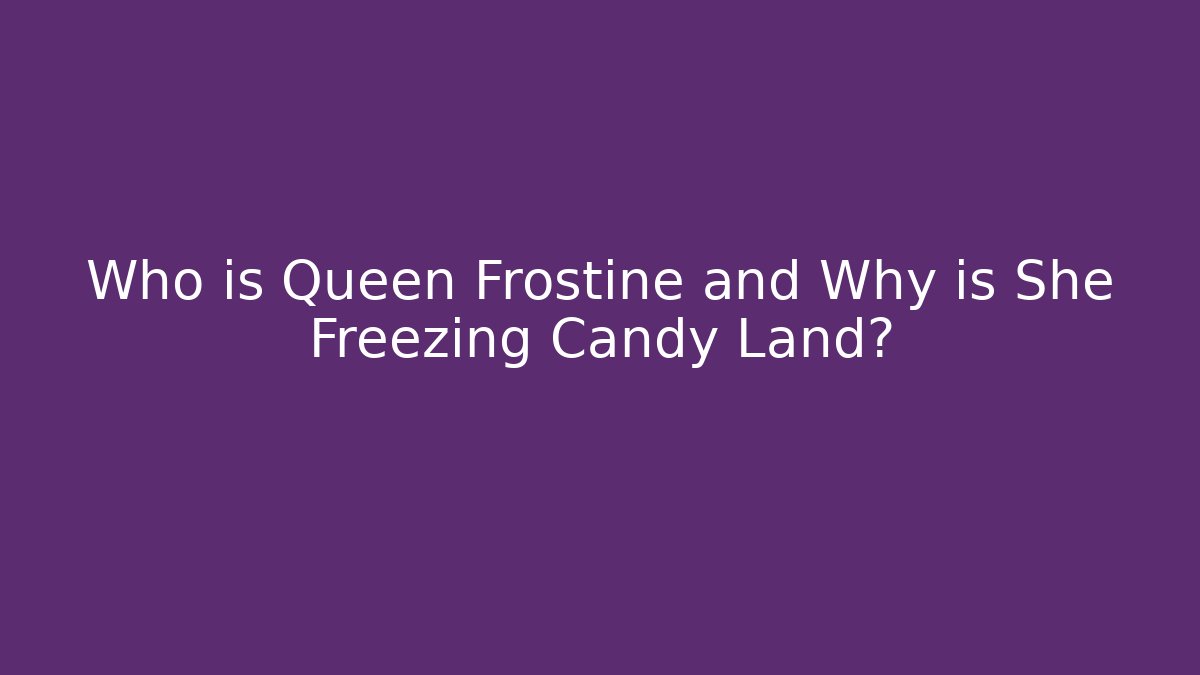 Who is Queen Frostine and Why is She Freezing Candy Land?