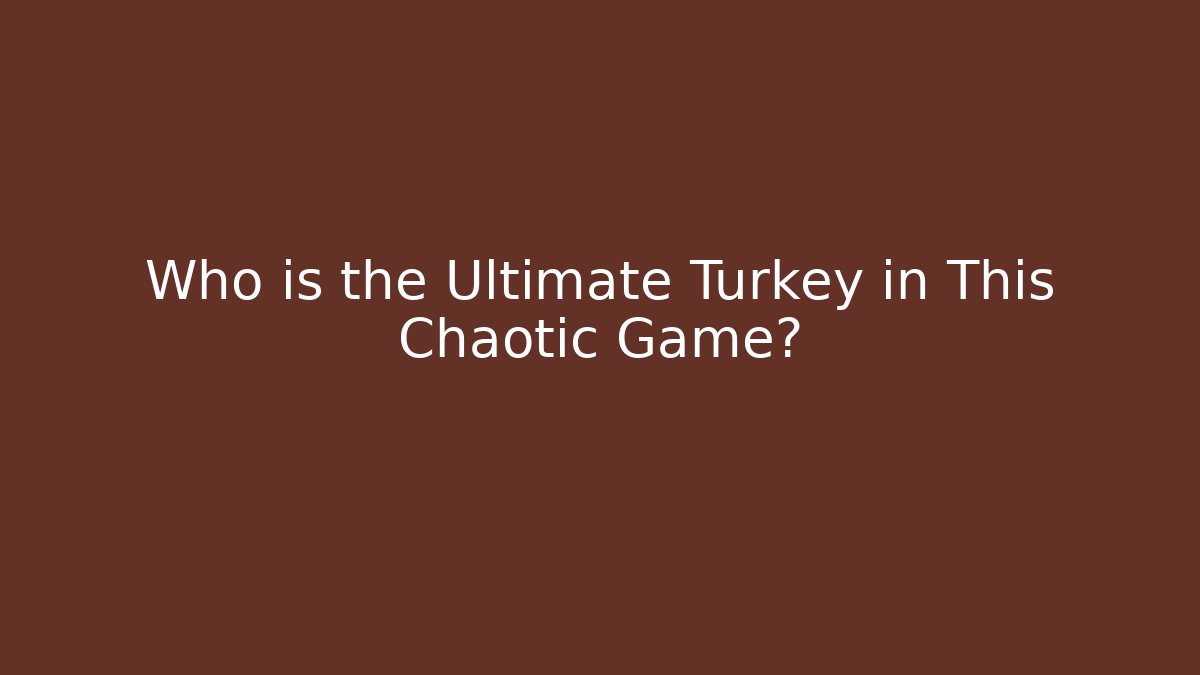 Who is the Ultimate Turkey in This Chaotic Game?