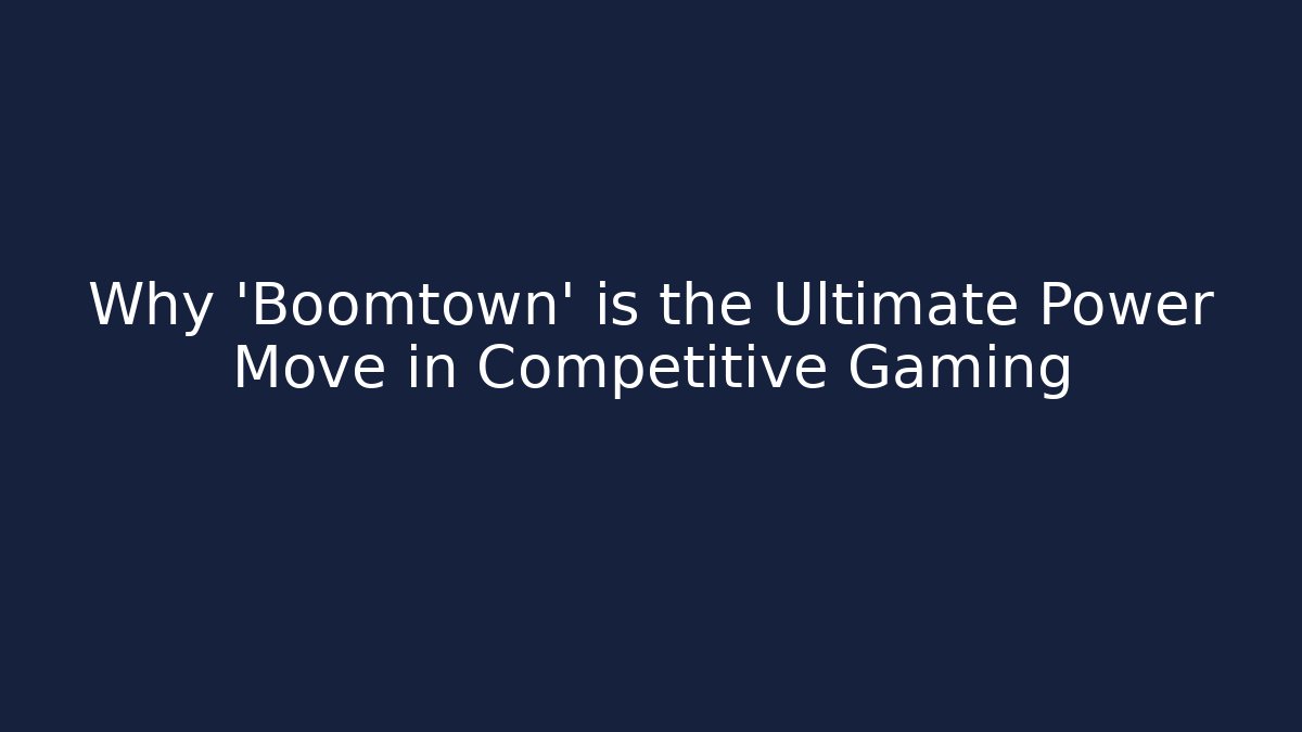 Why 'Boomtown' is the Ultimate Power Move in Competitive Gaming