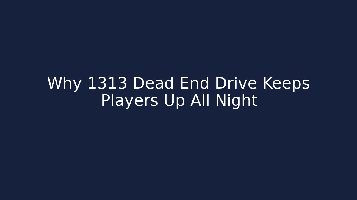 Why 1313 Dead End Drive Keeps Players Up All Night