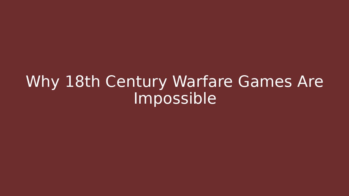 Why 18th Century Warfare Games Are Impossible