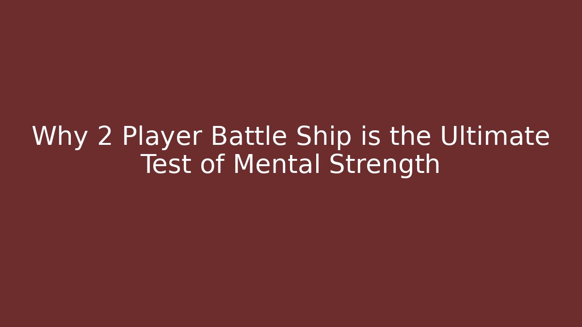 Why 2 Player Battle Ship is the Ultimate Test of Mental Strength