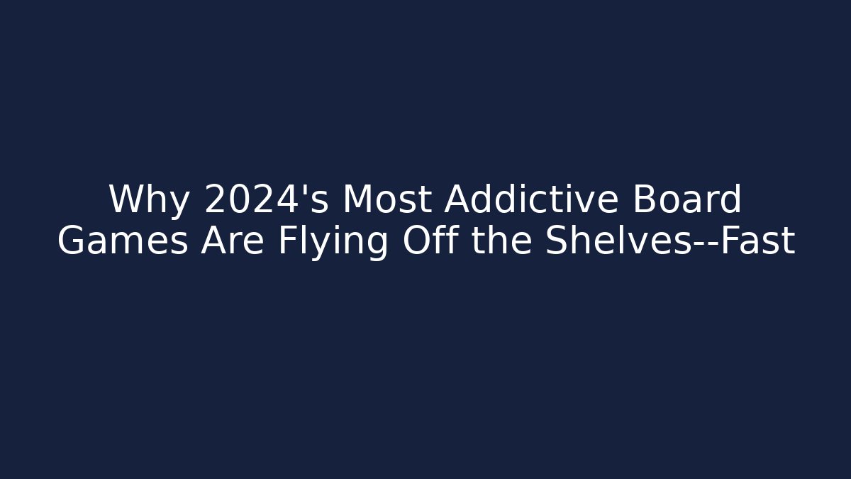 Why 2024’s Most Addictive Board Games Are Flying Off the Shelves—Fast