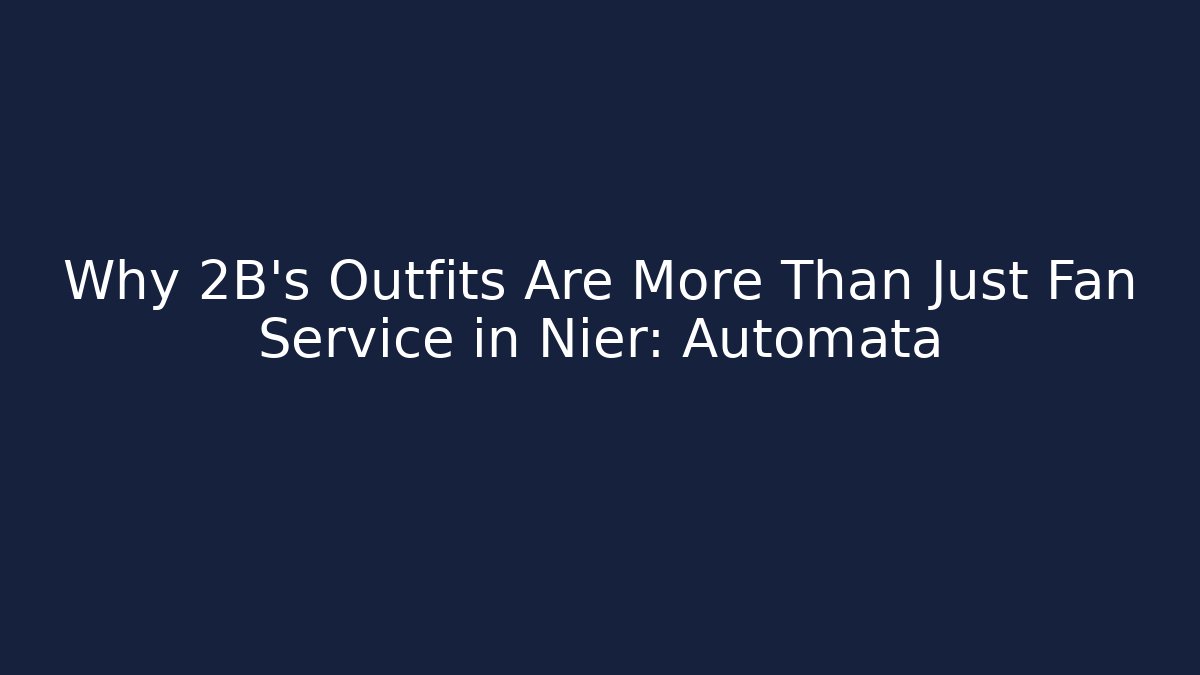 Why 2B’s Outfits Are More Than Just Fan Service in Nier: Automata