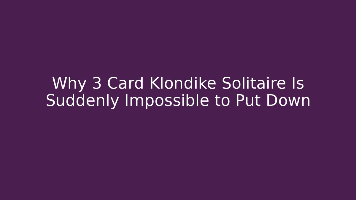 Why 3 Card Klondike Solitaire Is Suddenly Impossible to Put Down