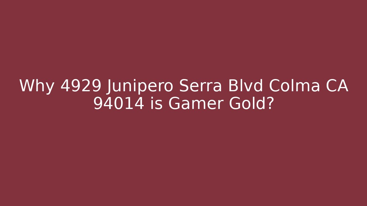 Why 4929 Junipero Serra Blvd Colma CA 94014 is Gamer Gold?