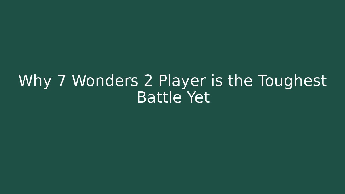 Why 7 Wonders 2 Player is the Toughest Battle Yet