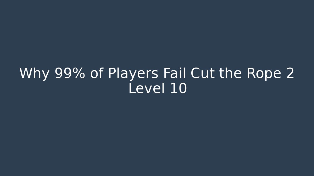Why 99% of Players Fail Cut the Rope 2 Level 10
