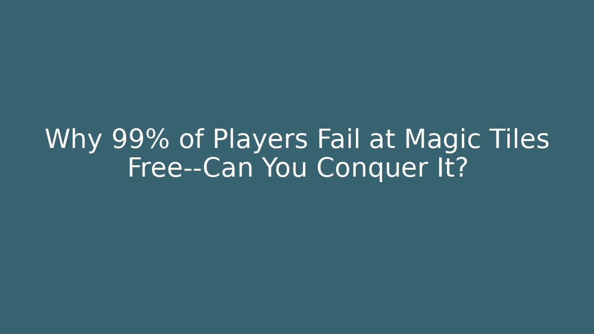 Why 99% of Players Fail at Magic Tiles Free—Can You Conquer It?
