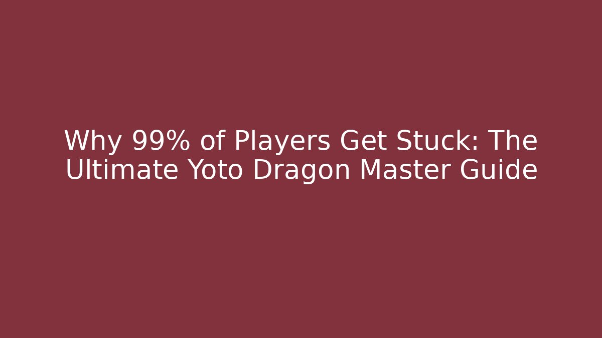 Why 99% of Players Get Stuck: The Ultimate Yoto Dragon Master Guide