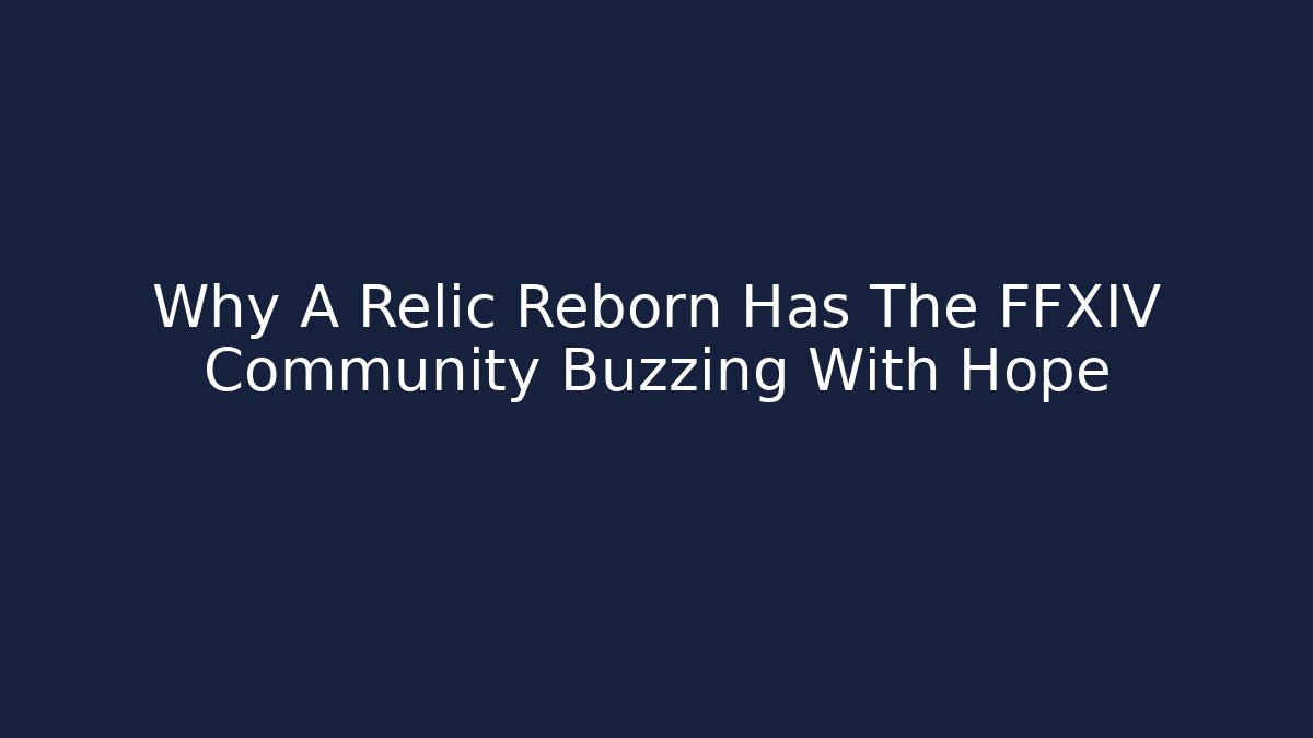 Why A Relic Reborn Has The FFXIV Community Buzzing With Hope
