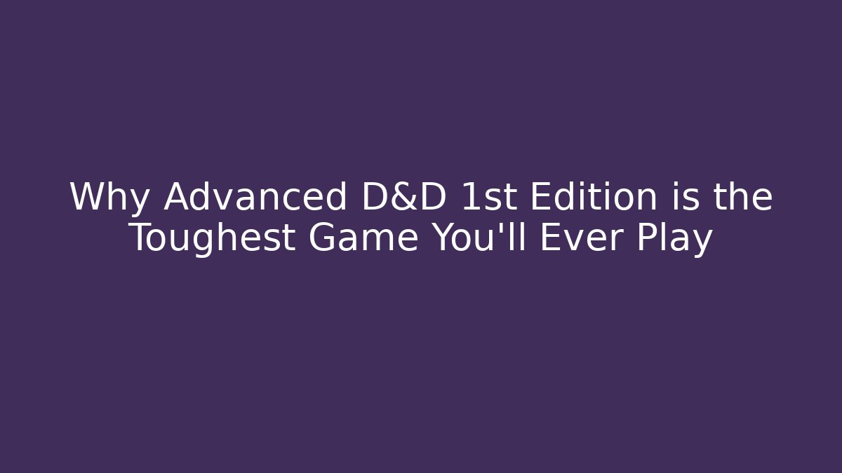 Why Advanced D&D 1st Edition is the Toughest Game You'll Ever Play