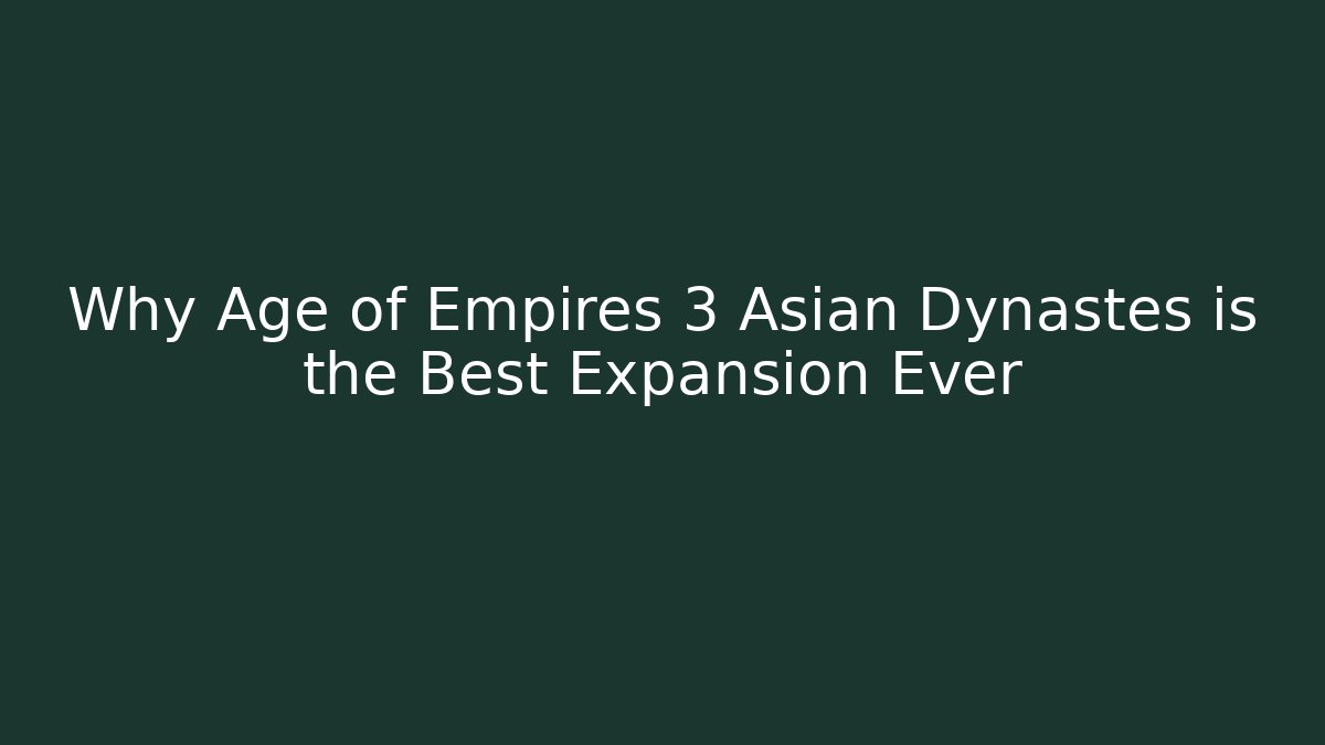 Why Age of Empires 3 Asian Dynastes is the Best Expansion Ever
