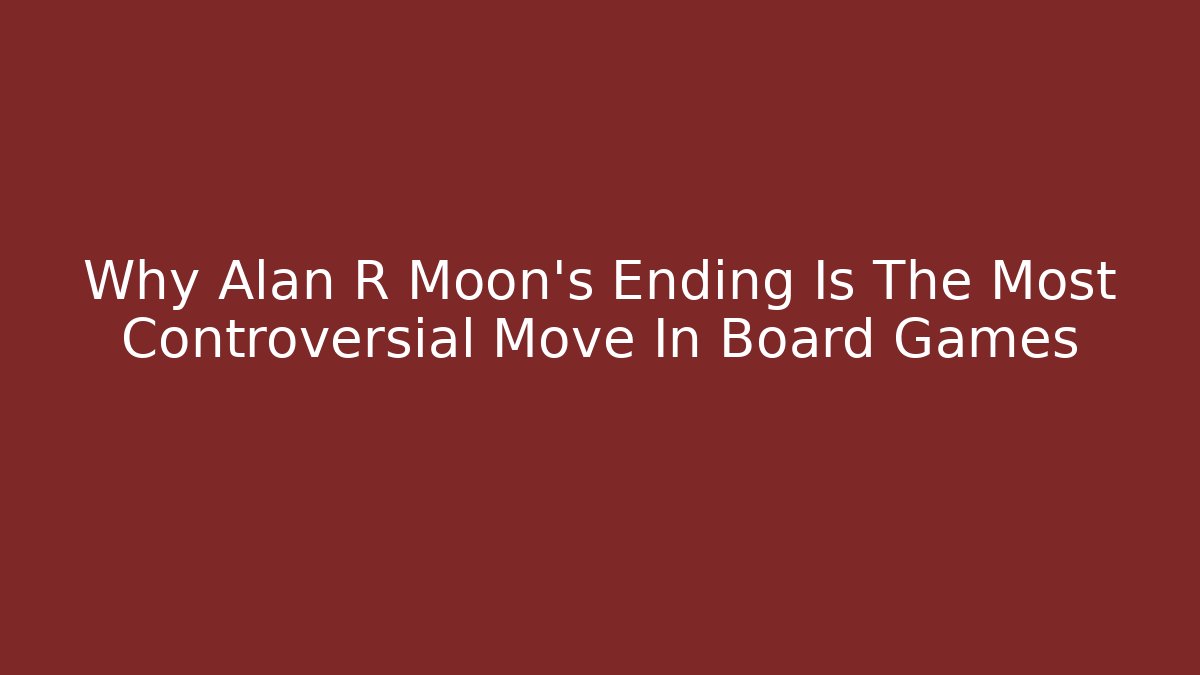 Why Alan R Moon’s Ending Is The Most Controversial Move In Board Games