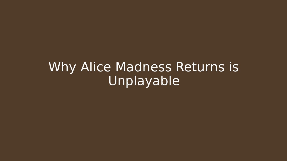 Why Alice Madness Returns is Unplayable