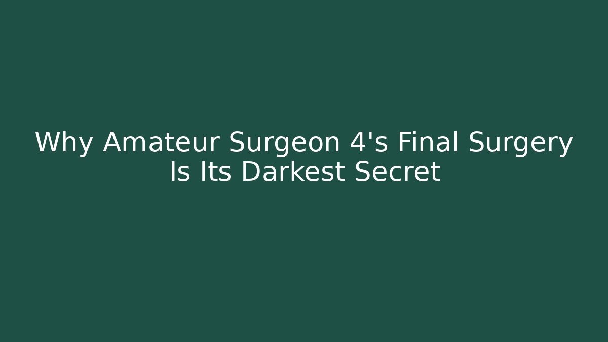 Why Amateur Surgeon 4's Final Surgery Is Its Darkest Secret