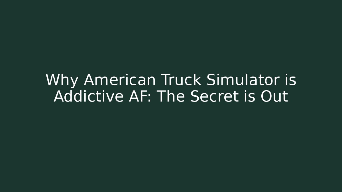 Why American Truck Simulator is Addictive AF: The Secret is Out