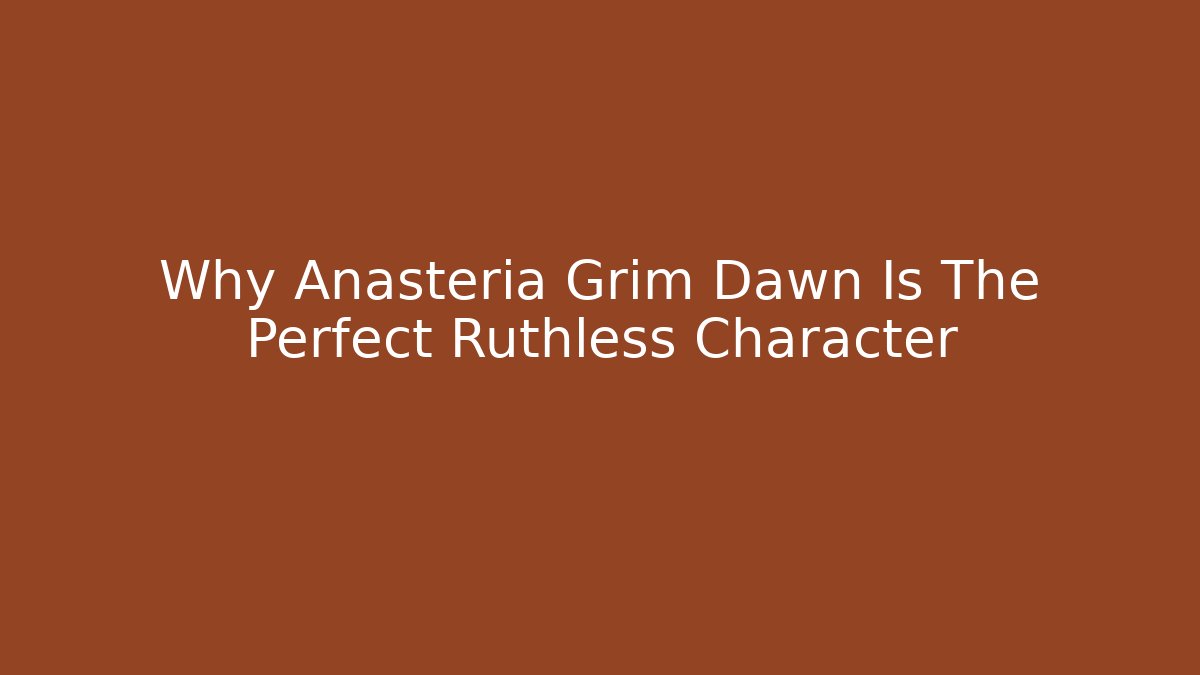 Why Anasteria Grim Dawn Is The Perfect Ruthless Character