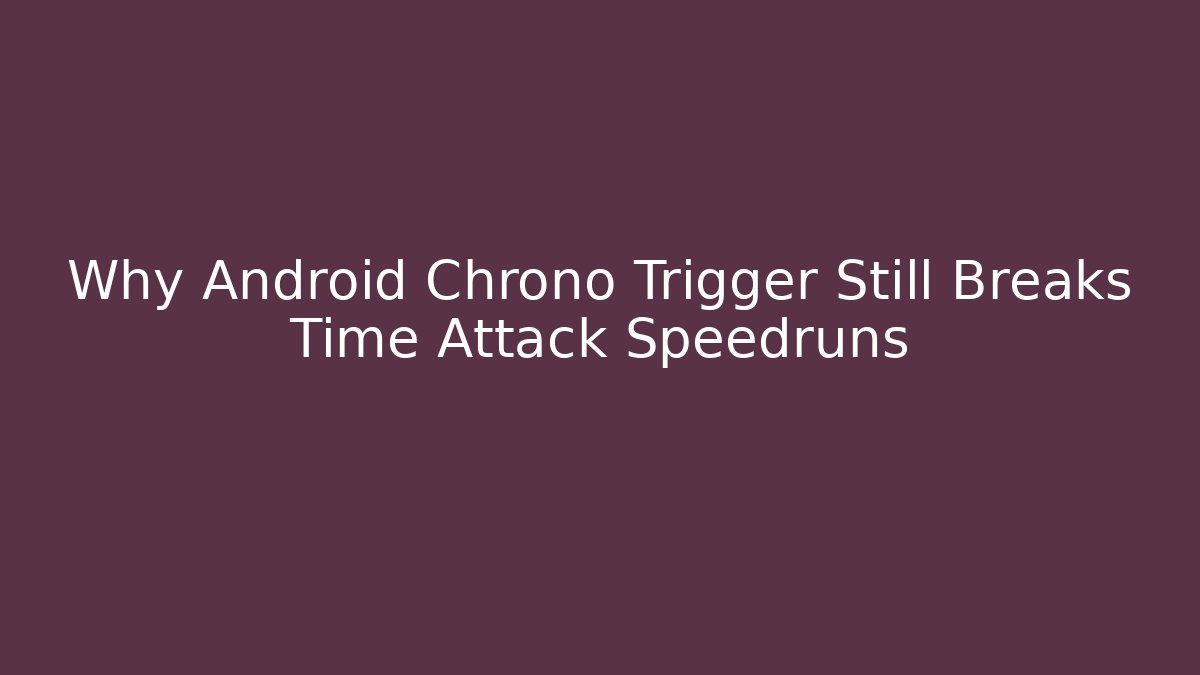 Why Android Chrono Trigger Still Breaks Time Attack Speedruns