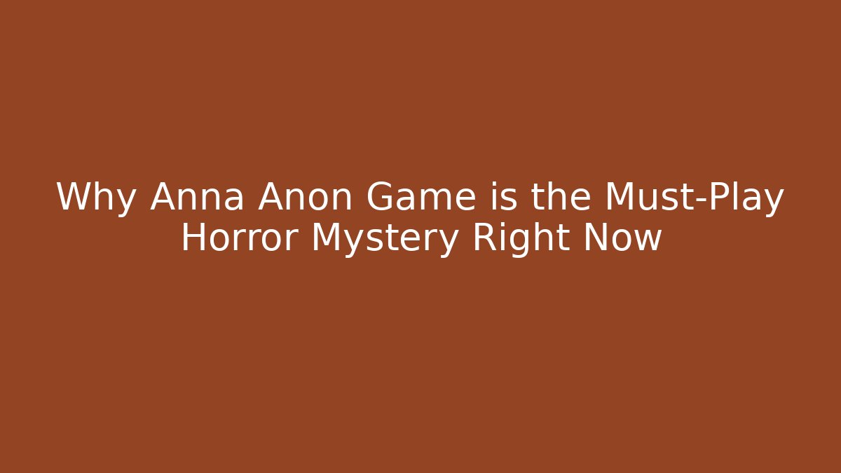 Why Anna Anon Game is the Must-Play Horror Mystery Right Now