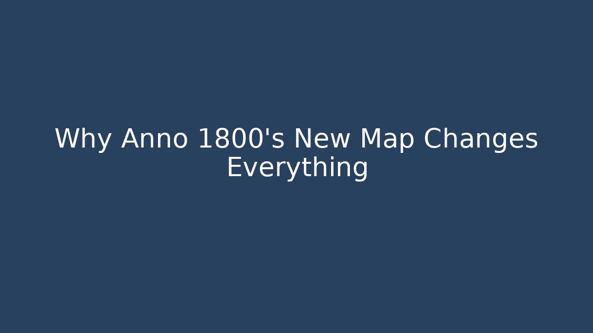 Why Anno 1800's New Map Changes Everything