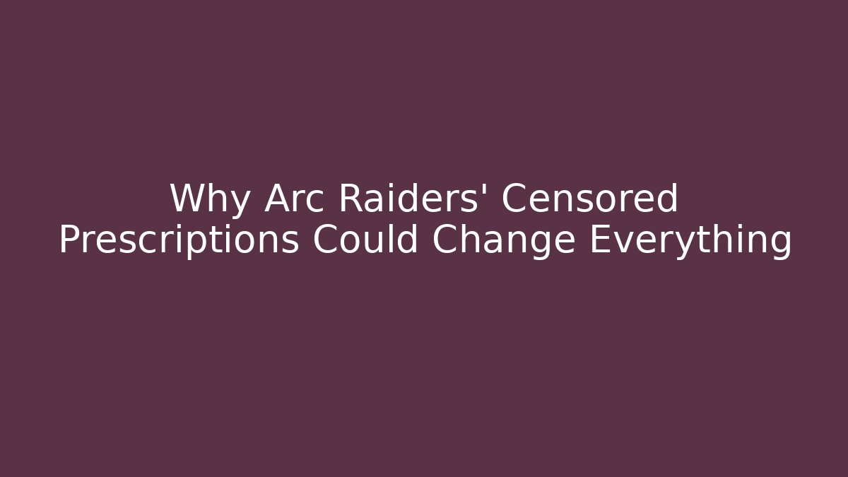 Why Arc Raiders' Censored Prescriptions Could Change Everything