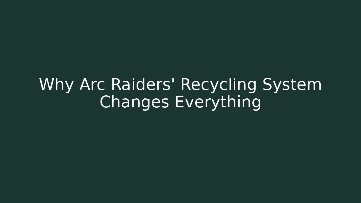 Why Arc Raiders' Recycling System Changes Everything
