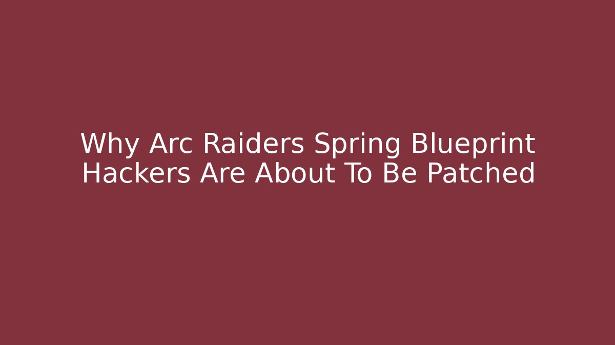 Why Arc Raiders Spring Blueprint Hackers Are About To Be Patched