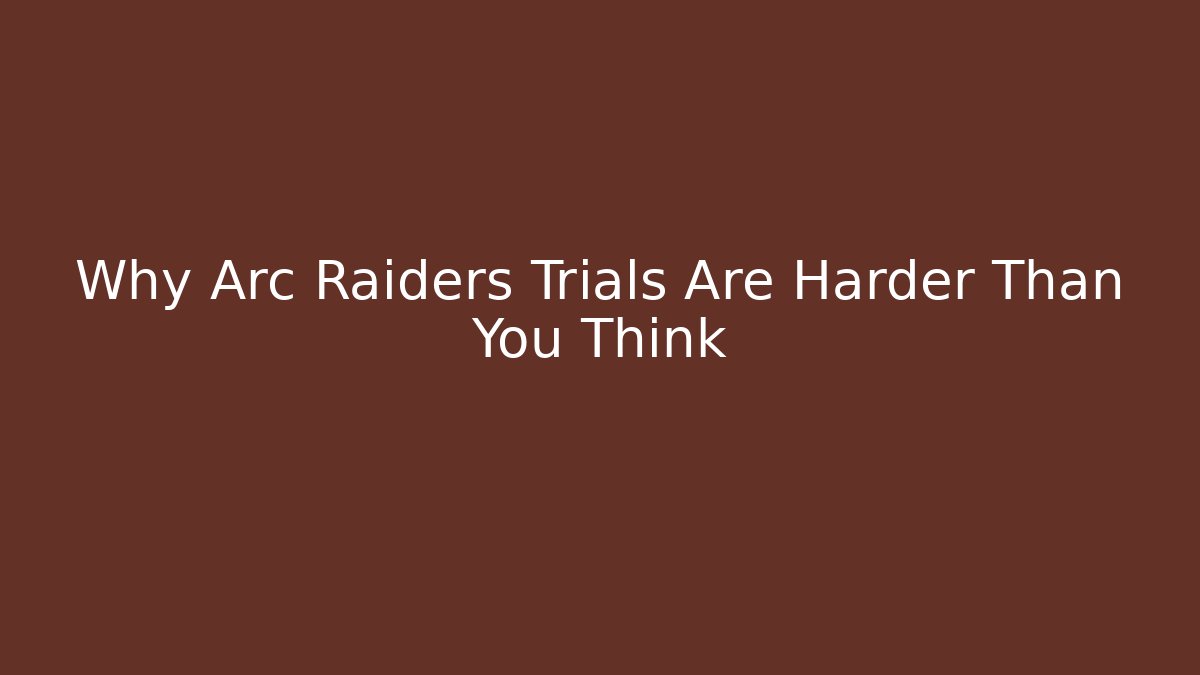 Why Arc Raiders Trials Are Harder Than You Think