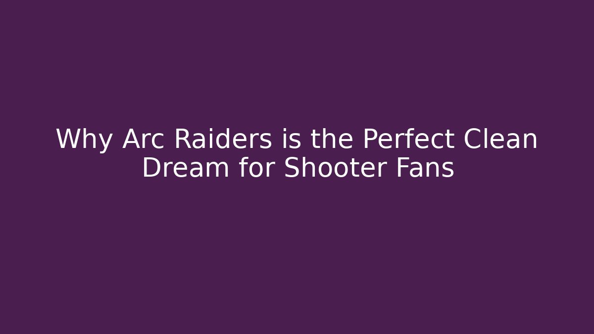 Why Arc Raiders is the Perfect Clean Dream for Shooter Fans