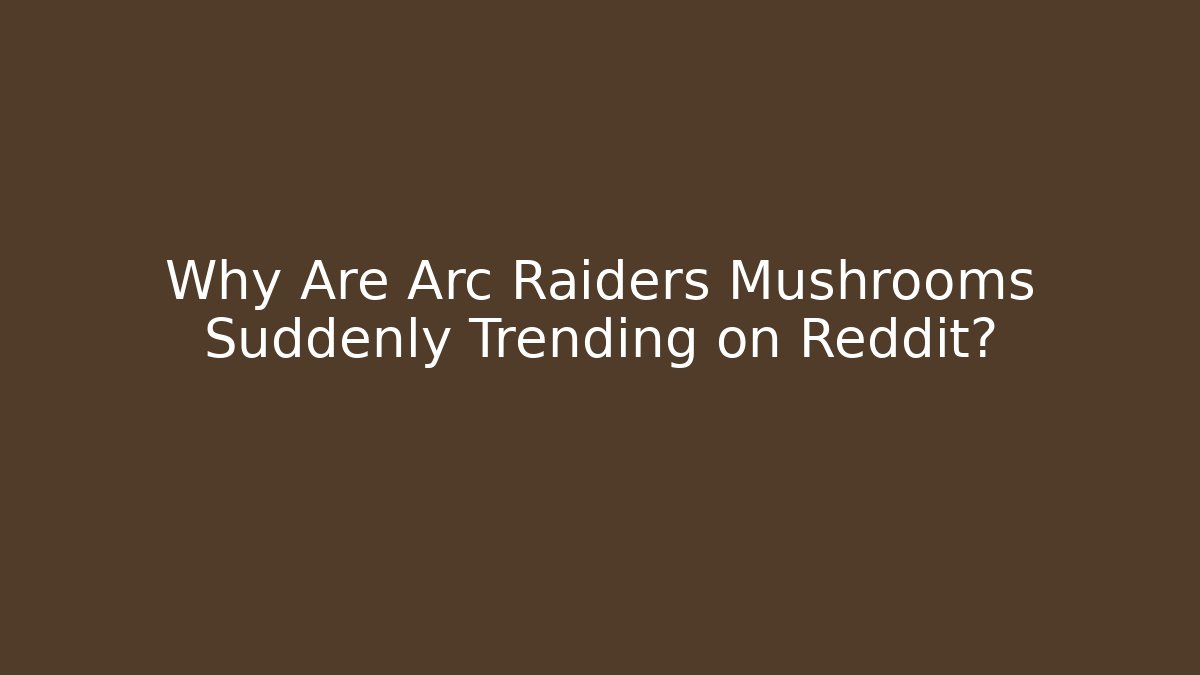 Why Are Arc Raiders Mushrooms Suddenly Trending on Reddit?