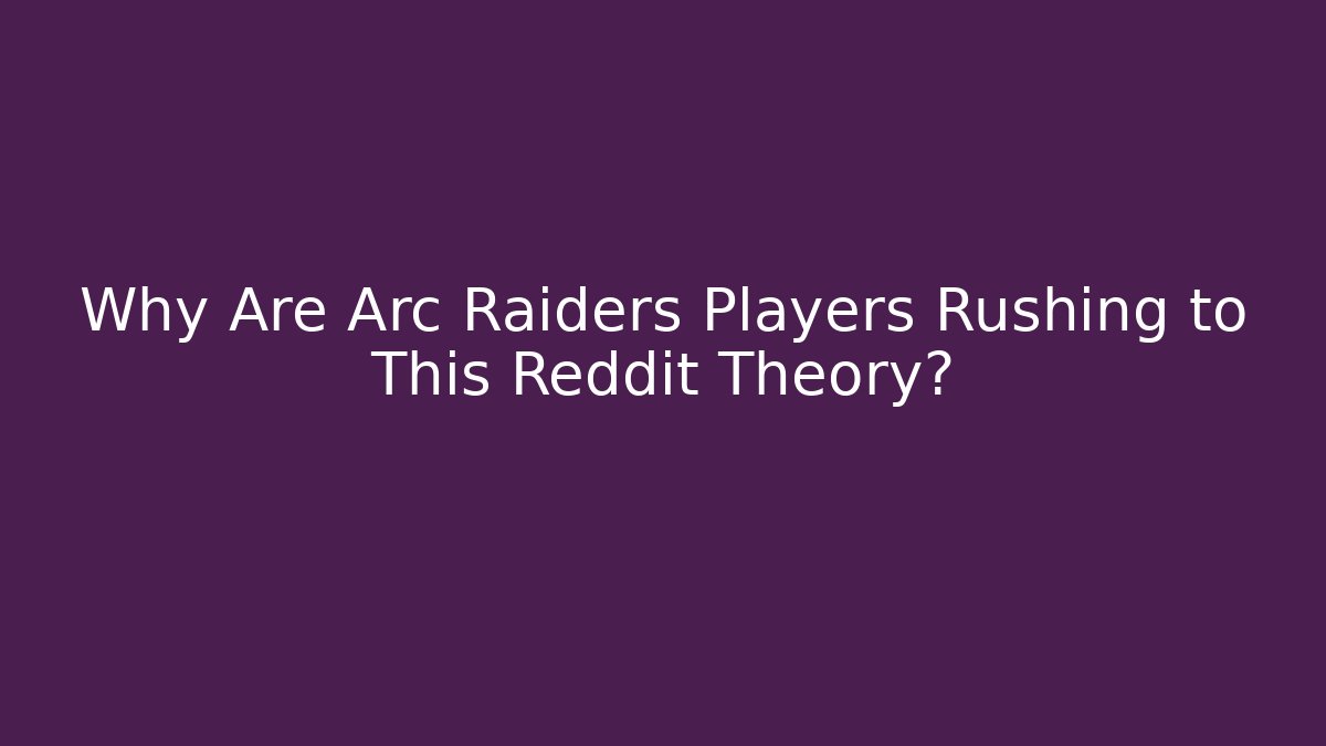Why Are Arc Raiders Players Rushing to This Reddit Theory? - The Family Holidays