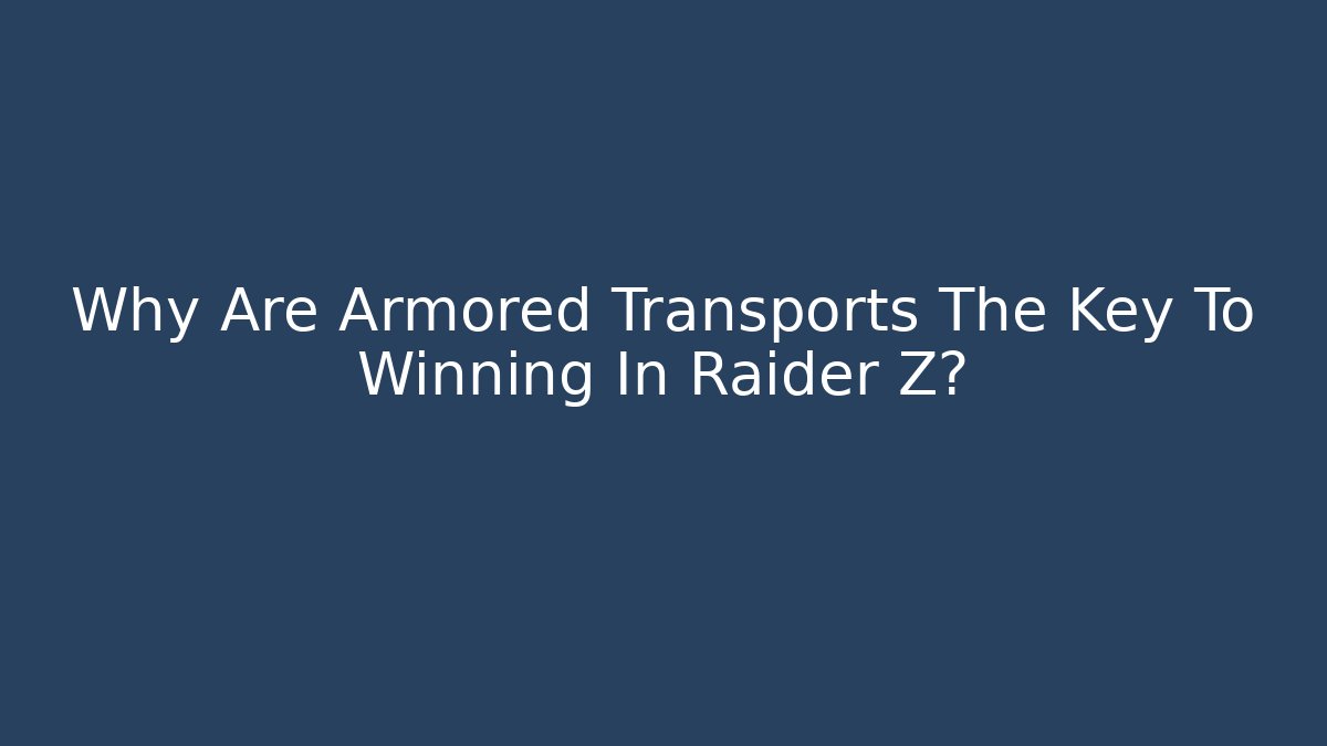 Why Are Armored Transports The Key To Winning In Raider Z?