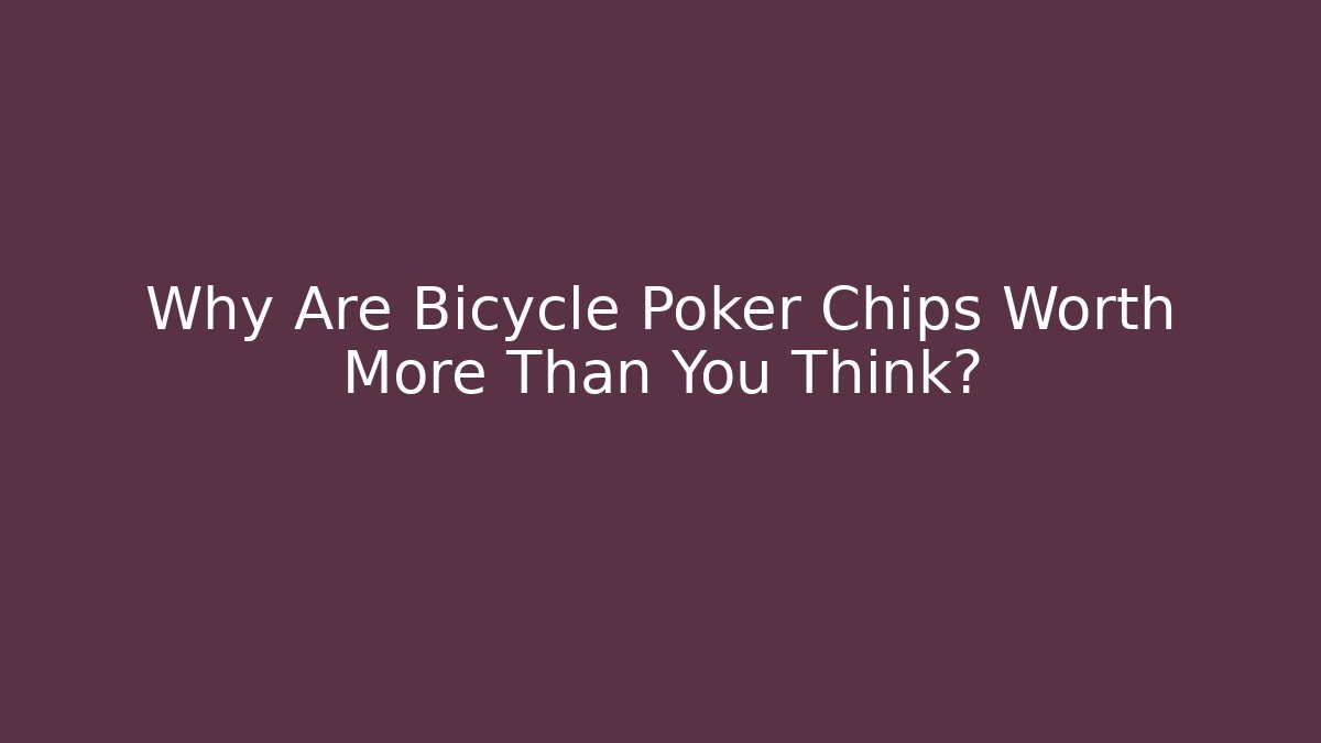 Why Are Bicycle Poker Chips Worth More Than You Think?