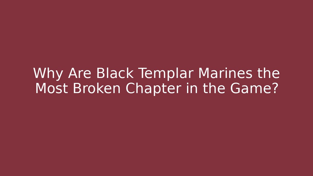 Why Are Black Templar Marines the Most Broken Chapter in the Game?