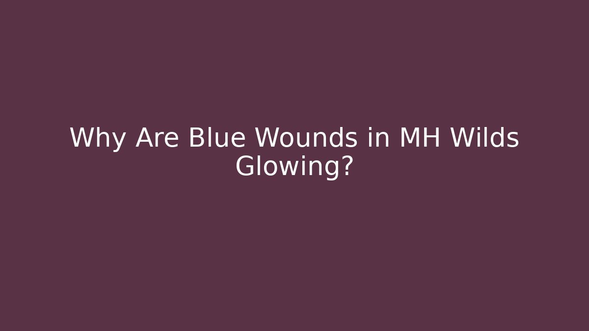 Why Are Blue Wounds in MH Wilds Glowing?