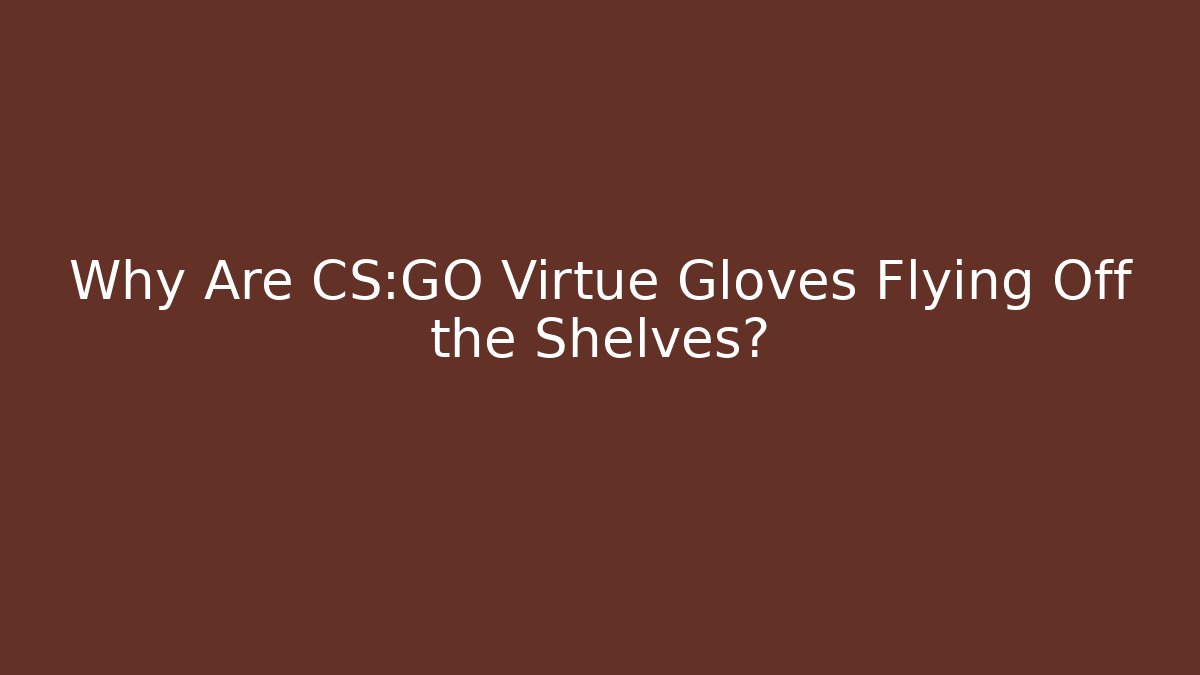 Why Are CS:GO Virtue Gloves Flying Off the Shelves?
