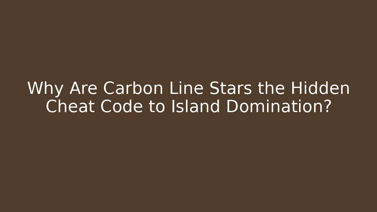 Why Are Carbon Line Stars the Hidden Cheat Code to Island Domination?