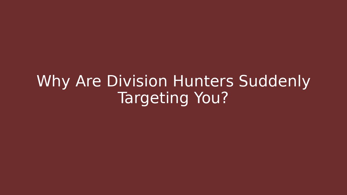 Why Are Division Hunters Suddenly Targeting You?