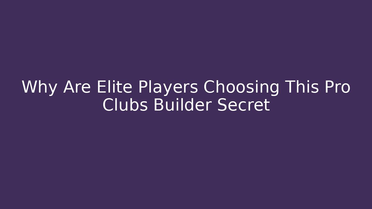 Why Are Elite Players Choosing This Pro Clubs Builder Secret