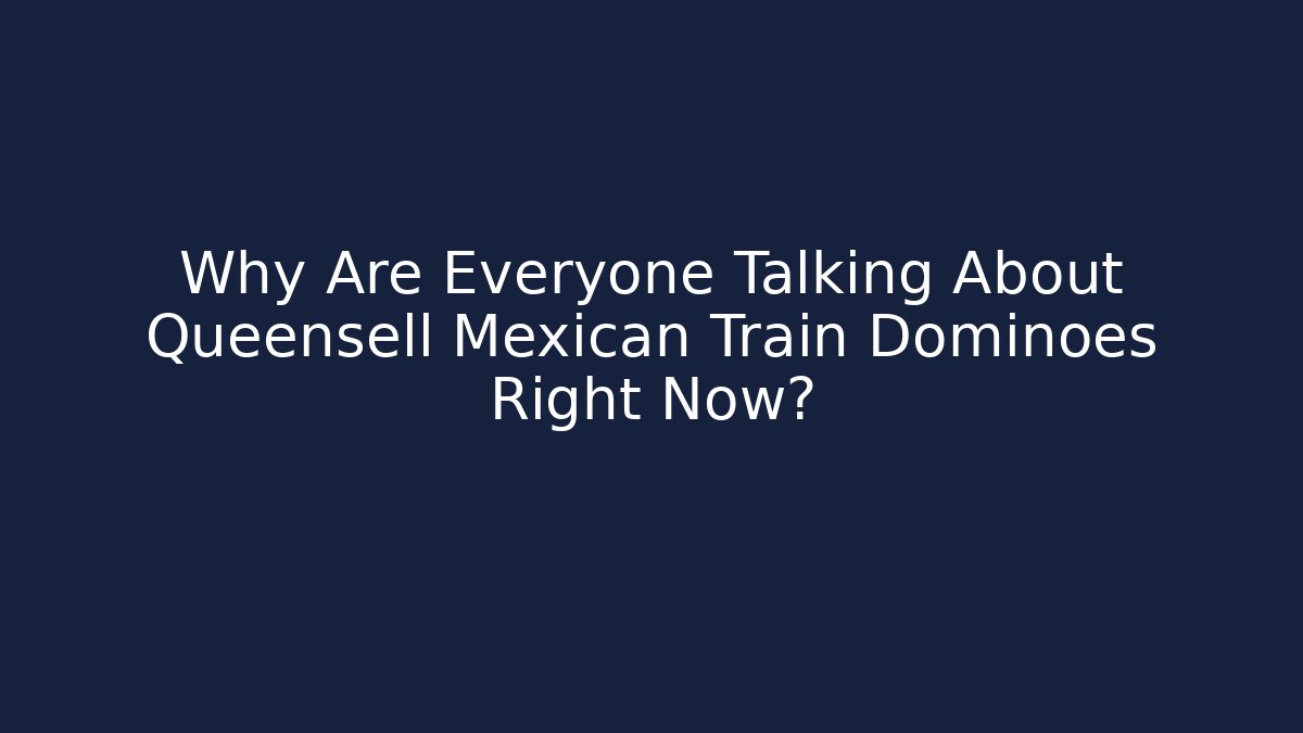 Why Are Everyone Talking About Queensell Mexican Train Dominoes Right Now?