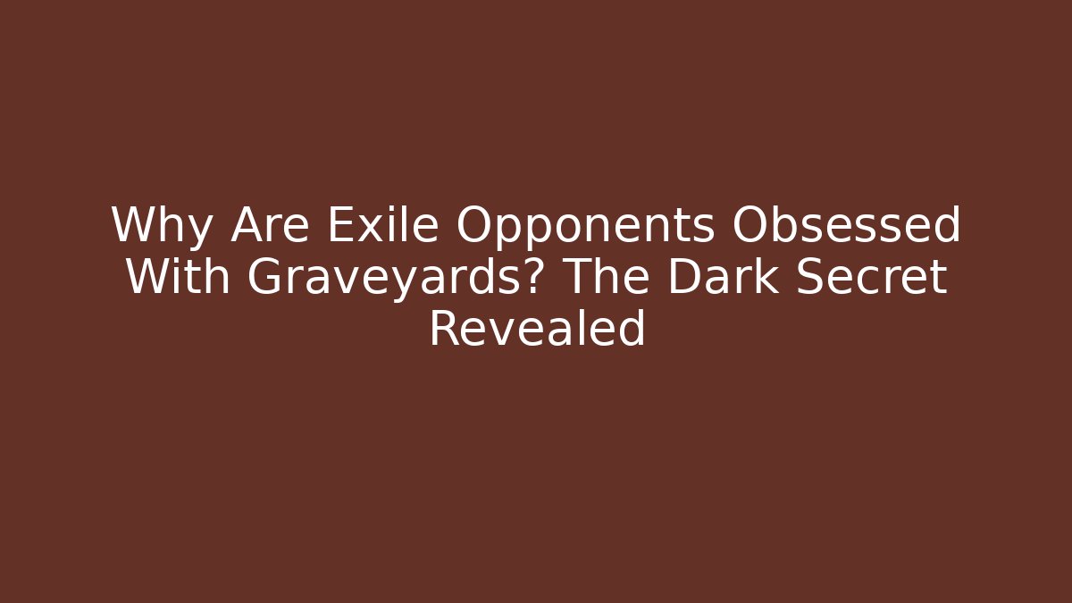 Why Are Exile Opponents Obsessed With Graveyards? The Dark Secret Revealed - The Family Holidays