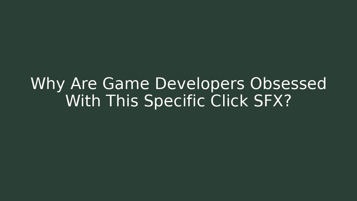 Why Are Game Developers Obsessed With This Specific Click SFX?